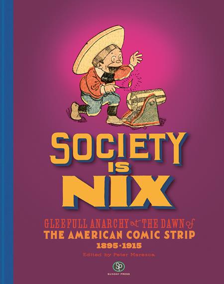 SOCIETY IS NIX GLEEFUL ANARCHY AT THE DAWN OF THE AMERICAN COMIC STRIP 1895-1915 REVISED EDITION HC SOCIETY IS NIX GLEEFUL ANARCHY AT THE DAWN OF THE AMERICAN COMIC STRIP 1895-1915 REVISED EDITION HC