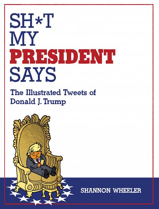 SH*T MY PRESIDENT SAYS THE ILLUSTRATED TWEETS OF DONALD J. TRUMP TP