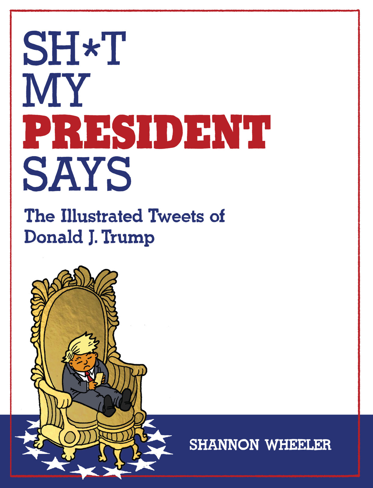 SH*T MY PRESIDENT SAYS THE ILLUSTRATED TWEETS OF DONALD J. TRUMP TP